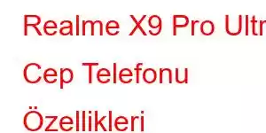 Realme X9 Pro Ultra Cep Telefonu Özellikleri