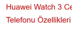 Huawei Watch 3 Cep Telefonu Özellikleri