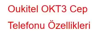 Oukitel OKT3 Cep Telefonu Özellikleri