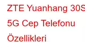 ZTE Yuanhang 30S 5G Cep Telefonu Özellikleri