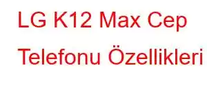 LG K12 Max Cep Telefonu Özellikleri