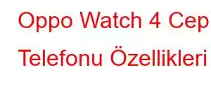 Oppo Watch 4 Cep Telefonu Özellikleri