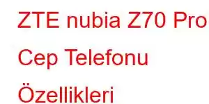 ZTE nubia Z70 Pro Cep Telefonu Özellikleri