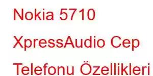 Nokia 5710 XpressAudio Cep Telefonu Özellikleri