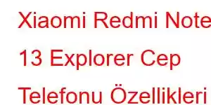 Xiaomi Redmi Note 13 Explorer Cep Telefonu Özellikleri