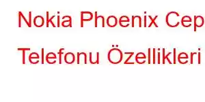 Nokia Phoenix Cep Telefonu Özellikleri