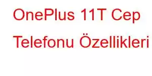 OnePlus 11T Cep Telefonu Özellikleri