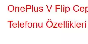 OnePlus V Flip Cep Telefonu Özellikleri