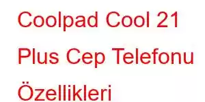 Coolpad Cool 21 Plus Cep Telefonu Özellikleri