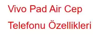 Vivo Pad Air Cep Telefonu Özellikleri