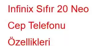 Infinix Sıfır 20 Neo Cep Telefonu Özellikleri