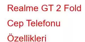 Realme GT 2 Fold Cep Telefonu Özellikleri