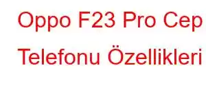 Oppo F23 Pro Cep Telefonu Özellikleri