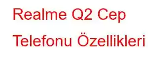 Realme Q2 Cep Telefonu Özellikleri