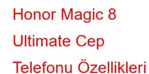 Honor Magic 8 Ultimate Cep Telefonu Özellikleri