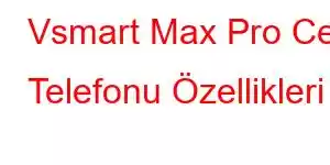 Vsmart Max Pro Cep Telefonu Özellikleri