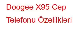 Doogee X95 Cep Telefonu Özellikleri