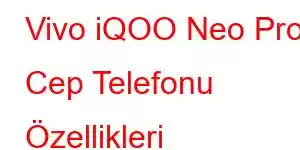 Vivo iQOO Neo Pro Cep Telefonu Özellikleri