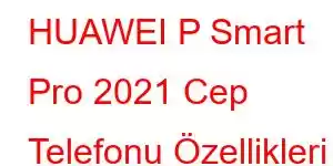 HUAWEI P Smart Pro 2021 Cep Telefonu Özellikleri