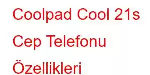 Coolpad Cool 21s Cep Telefonu Özellikleri