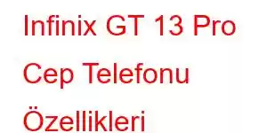 Infinix GT 13 Pro Cep Telefonu Özellikleri