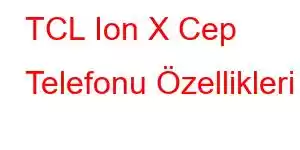 TCL Ion X Cep Telefonu Özellikleri