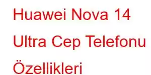 Huawei Nova 14 Ultra Cep Telefonu Özellikleri