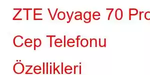 ZTE Voyage 70 Pro Cep Telefonu Özellikleri