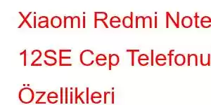 Xiaomi Redmi Note 12SE Cep Telefonu Özellikleri