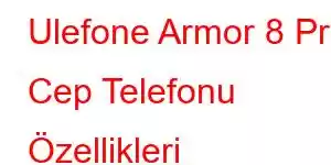 Ulefone Armor 8 Pro Cep Telefonu Özellikleri