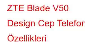 ZTE Blade V50 Design Cep Telefonu Özellikleri