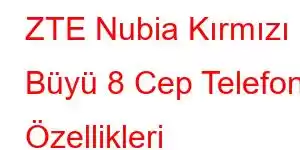 ZTE Nubia Kırmızı Büyü 8 Cep Telefonu Özellikleri