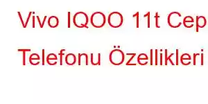 Vivo IQOO 11t Cep Telefonu Özellikleri