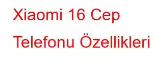 Xiaomi 16 Cep Telefonu Özellikleri