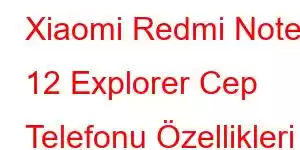 Xiaomi Redmi Note 12 Explorer Cep Telefonu Özellikleri