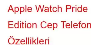 Apple Watch Pride Edition Cep Telefonu Özellikleri