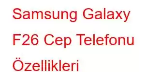 Samsung Galaxy F26 Cep Telefonu Özellikleri