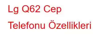 Lg Q62 Cep Telefonu Özellikleri