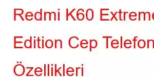 Redmi K60 Extreme Edition Cep Telefonu Özellikleri