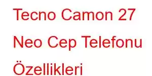 Tecno Camon 27 Neo Cep Telefonu Özellikleri