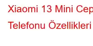 Xiaomi 13 Mini Cep Telefonu Özellikleri