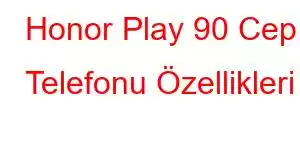 Honor Play 90 Cep Telefonu Özellikleri