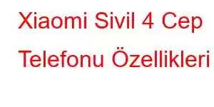 Xiaomi Sivil 4 Cep Telefonu Özellikleri