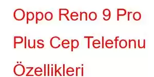 Oppo Reno 9 Pro Plus Cep Telefonu Özellikleri