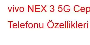 vivo NEX 3 5G Cep Telefonu Özellikleri