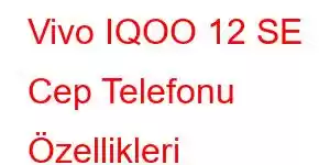 Vivo IQOO 12 SE Cep Telefonu Özellikleri