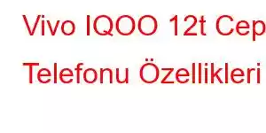 Vivo IQOO 12t Cep Telefonu Özellikleri