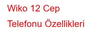 Wiko 12 Cep Telefonu Özellikleri