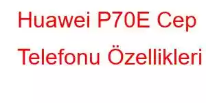 Huawei P70E Cep Telefonu Özellikleri