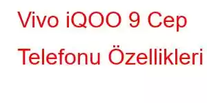 Vivo iQOO 9 Cep Telefonu Özellikleri